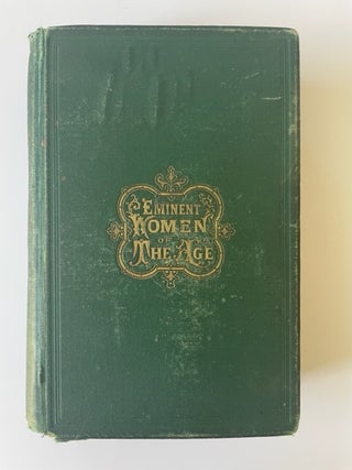 Item #16512 Eminent Women of the Age; Being Narratives of the Lives and Deeds of the Most...