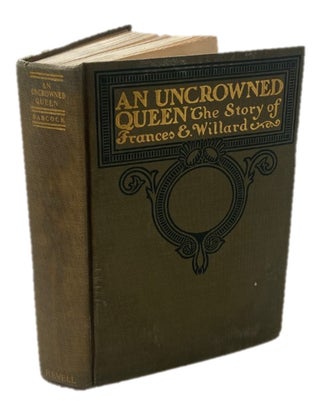 Item #17520 An Uncrowned Queen: The Story of Frances E. Willard- An overview of American...