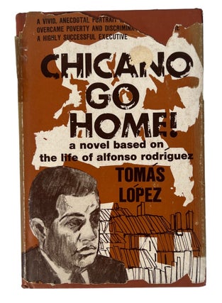 Chicano Go Home! A novel based on the life of Alfonso Rodriguez. Tomas Lopez Chicano.